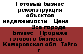 Готовый бизнес-реконструкция объектов недвижимости › Цена ­ 600 000 - Все города Бизнес » Продажа готового бизнеса   . Кемеровская обл.,Тайга г.